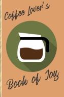 Coffee Lover's Book of Joy: 109 Planner Pages for the Caffeine-Obsessed! di Latte Lovers Printers edito da INDEPENDENTLY PUBLISHED