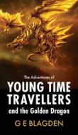 The Adventures Of Young Time Travellers And The Golden Dragon di G E Blagden edito da New Generation Publishing