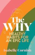 The Why: Healthy Habits for a Creative and Epic Life di Isabelle Cornish edito da MURDOCH BOOKS