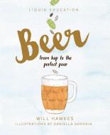 Liquid Education: Beer: From hop to the perfect pour di Will Hawkes edito da Smith Street Books