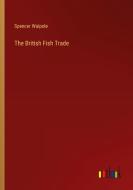 The British Fish Trade di Spencer Walpole edito da Outlook Verlag