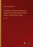 The Works of Hubert Howe Bancroft. Hostory of the Pasific States of North America. Volume XXIV. Oregon di Hubert Howe Bancroft edito da Outlook Verlag