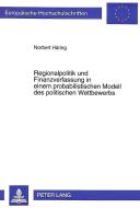 Regionalpolitik und Finanzverfassung in einem probabilistischen Modell des politischen Wettbewerbs di Norbert Häring edito da Lang, Peter GmbH