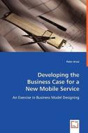 Developing the Business Case for a New Mobile Service di Peter Arvai edito da VDM Verlag