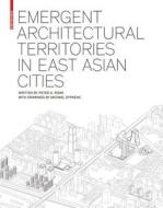 Emergent Architectural Territories In East Asian Cities di Peter G. Rowe edito da Birkhauser