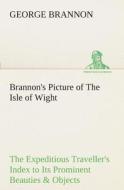 Brannon's Picture of The Isle of Wight The Expeditious Traveller's Index to Its Prominent Beauties & Objects of Interest di George Brannon edito da TREDITION CLASSICS