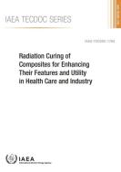 Radiation Curing of Composites for Enhancing Their Features and Utility in Health Care and Industry di International Atomic Energy Agency edito da INTL ATOMIC ENERGY AGENCY