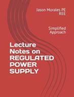 Lecture Notes On REGULATED POWER SUPPLY di Jason Morales Pe Ree edito da Independently Published