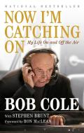 Now I'm Catching on: My Life on and Off the Air di Bob Cole, Stephen Brunt edito da PENGUIN CANADA