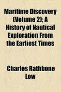 Maritime Discovery (volume 2); A History Of Nautical Exploration From The Earliest Times di Charles Rathbone Low edito da General Books Llc