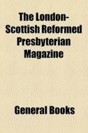 The London-scottish Reformed Presbyterian Magazine di Unknown Author, The London I edito da General Books Llc