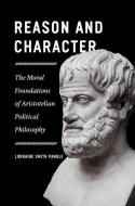 Reason and Character: The Moral Foundations of Aristotelian Political Philosophy di Lorraine Smith Pangle edito da UNIV OF CHICAGO PR