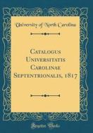 Catalogus Universitatis Carolinae Septentrionalis, 1817 (Classic Reprint) di University Of North Carolina edito da Forgotten Books