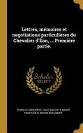 Lettres, Mémoires Et Negotiations Particulières Du Chevalier d'Éon, ... Première Partie. di Charles Genevieve Loui Eon De Beaumont edito da WENTWORTH PR