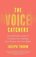 The Voice Catchers: How Marketers Listen in to Exploit Your Feelings, Your Privacy, and Your Wallet di Joseph Turow edito da YALE UNIV PR