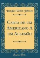 Carta de Um Americano a Um Allemao (Classic Reprint) di Douglas Wilson Johnson edito da Forgotten Books