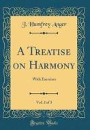 A Treatise on Harmony, Vol. 2 of 3: With Exercises (Classic Reprint) di J. Humfrey Anger edito da Forgotten Books