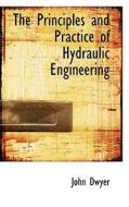 The Principles And Practice Of Hydraulic Engineering di John Dwyer edito da Bibliolife