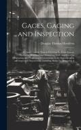 Gages, Gaging and Inspection: A Comprehensive Treatise Covering the Limit System, Measuring Machines, and Measuring Tools and Gages for Originating di Douglas Thomas Hamilton edito da LEGARE STREET PR