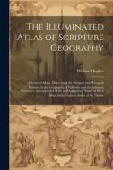 The Illuminated Atlas of Scripture Geography: A Series of Maps, Delineating the Physical and Historical Features in the Geography of Palestine and the di William Hughes edito da LEGARE STREET PR