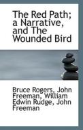 The Red Path; A Narrative, And The Wounded Bird di Bruce Rogers, Professor of Psychology John Freeman, William Edwin Rudge edito da Bibliolife