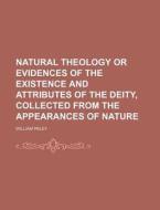 Natural Theology Or Evidences Of The Existence And Attributes Of The Deity, Collected From The Appearances Of Nature di William Paley edito da General Books Llc