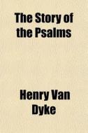 The Story Of The Psalms di Henry Van Dyke edito da General Books