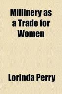 Millinery As A Trade For Women di Lorinda Perry edito da Rarebooksclub.com