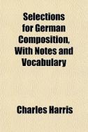 Selections For German Composition, With di Charles Harris edito da General Books