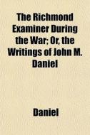 The Richmond Examiner During The War; Or di John Daniel edito da General Books