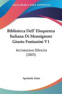Biblioteca Dell' Eloquenza Italiana Di Monsignore Giusto Fontanini V1: Arcivescovo D'Ancira (1803) di Apostolo Zeno edito da Kessinger Publishing