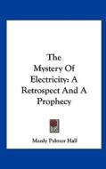 The Mystery of Electricity: A Retrospect and a Prophecy di Manly Palmer Hall edito da Kessinger Publishing