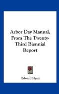 Arbor Day Manual, from the Twenty-Third Biennial Report di Edward Hyatt edito da Kessinger Publishing