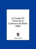 Le Congres de Vienne Et La Conference de Berlin (1885) di Travers Twiss edito da Kessinger Publishing