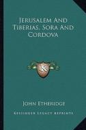 Jerusalem and Tiberias, Sora and Cordova di John Etheridge edito da Kessinger Publishing