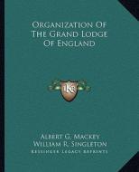 Organization of the Grand Lodge of England di Albert Gallatin Mackey, William R. Singleton edito da Kessinger Publishing