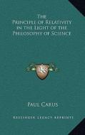 The Principle of Relativity in the Light of the Philosophy of Science di Paul Carus edito da Kessinger Publishing