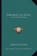 Firdausi in Exile: And Other Poems di Edmund Gosse edito da Kessinger Publishing