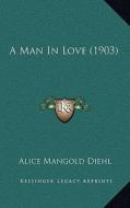 A Man in Love (1903) di Alice Mangold Diehl edito da Kessinger Publishing