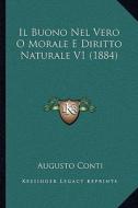 Il Buono Nel Vero O Morale E Diritto Naturale V1 (1884) di Augusto Conti edito da Kessinger Publishing