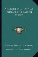 A Short History of Indian Literature (1907) a Short History of Indian Literature (1907) di Ernest Philip Horrwitz edito da Kessinger Publishing