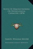 Notes of Demonstrations on Physiological Chemistry (1874) di Samuel William Moore edito da Kessinger Publishing