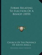 Forms Relating to Election of a Bishop (1870) di Church of the Province of South Africa edito da Kessinger Publishing