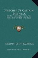 Speeches of Captain Eastwick: On the Sinde Question, the India Bill of 1858, Etc. (1862) di William Joseph Eastwick edito da Kessinger Publishing