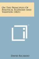 On the Principles of Political Economy and Taxation (1821) di David Ricardo edito da Literary Licensing, LLC