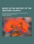 Music In The History Of The Western Church; With An Introduction On Religious Music Among The Primitive And Ancient Peoples di Edward Dickinson edito da Theclassics.us