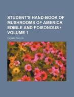 Student's Hand-book Of Mushrooms Of America Edible And Poisonous (volume 1 ) di Thomas Taylor edito da General Books Llc