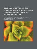Sampson's Discourse, and Correspondence with Various Learned Jurists, Upon the History of the Law; With the Addition of Several Essays, Tracts, and Do di William Sampson edito da Rarebooksclub.com