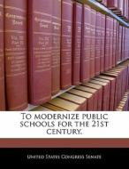To Modernize Public Schools For The 21st Century. edito da Bibliogov