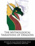 The Mythological Variations of Dragons di Silas Singer edito da WEBSTER S DIGITAL SERV S